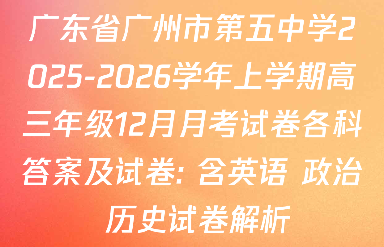 广东省广州市第五中学2025-2026学年上学期高三年级12月月考试卷各科答案及试卷: 含英语 政治 历史试卷解析