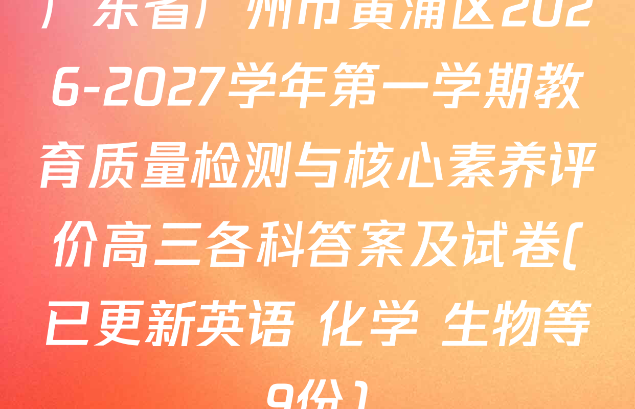 广东省广州市黄浦区2026-2027学年第一学期教育质量检测与核心素养评价高三各科答案及试卷(已更新英语 化学 生物等9份)