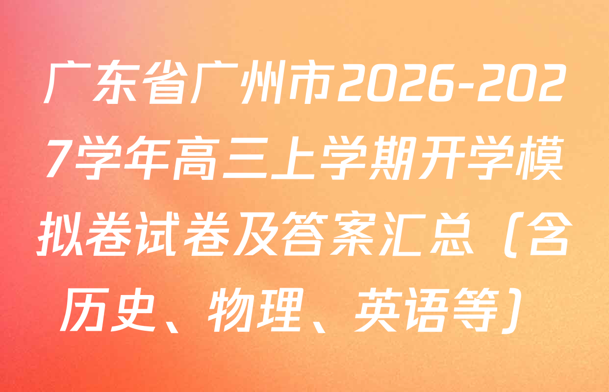广东省广州市2026-2027学年高三上学期开学模拟卷试卷及答案汇总（含历史、物理、英语等）