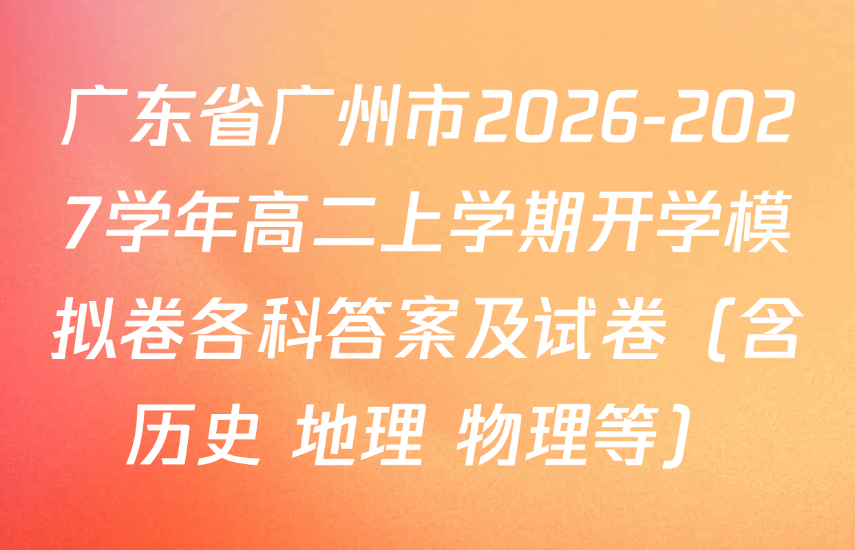 广东省广州市2026-2027学年高二上学期开学模拟卷各科答案及试卷（含历史 地理 物理等）
