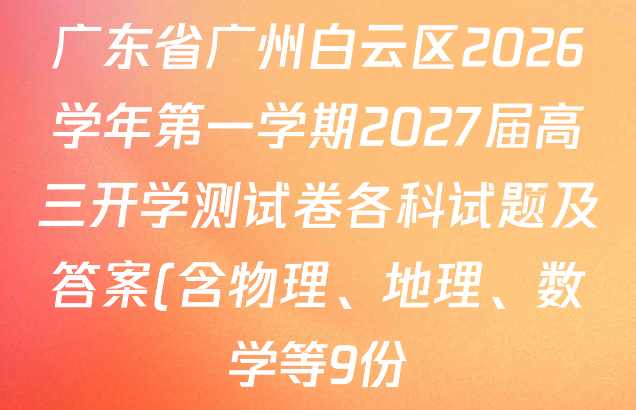 广东省广州白云区2026学年第一学期2027届高三开学测试卷各科试题及答案(含物理、地理、数学等9份) 广东省广州白云区2026学年第一学期2027届高三开学测试卷各科试题及答案(含物理、地理、数学等9份)