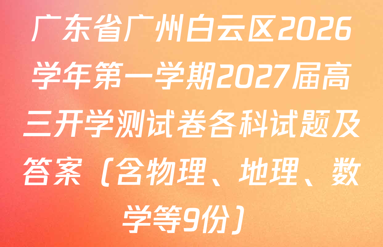 广东省广州白云区2026学年第一学期2027届高三开学测试卷各科试题及答案（含物理、地理、数学等9份）