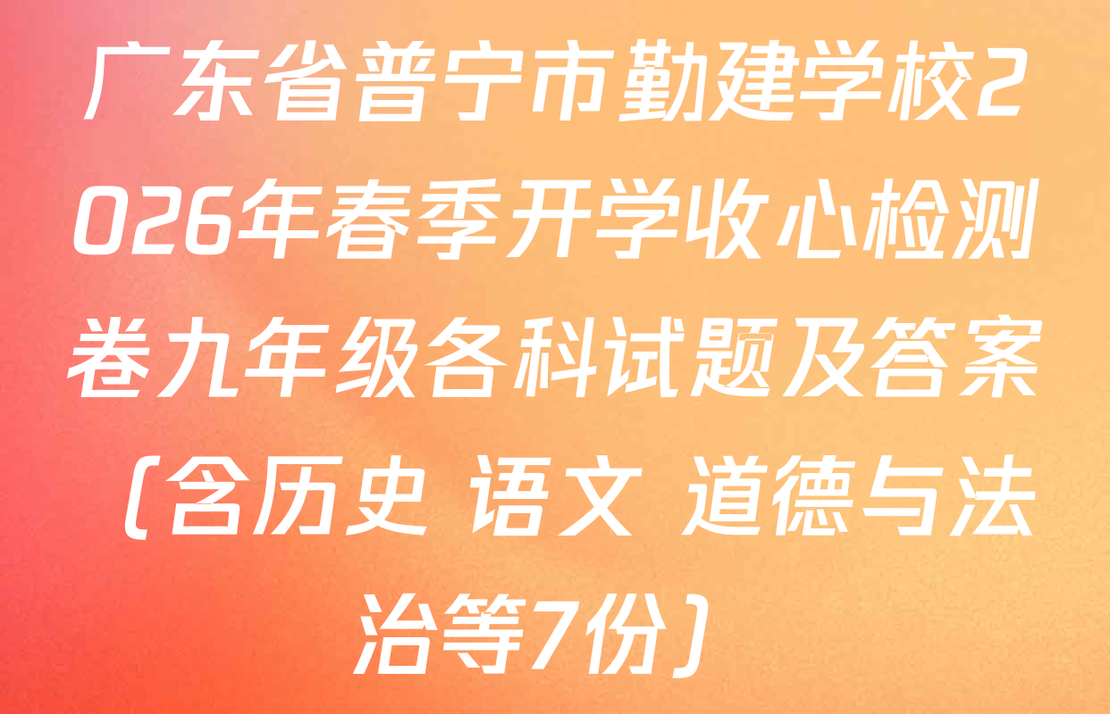广东省普宁市勤建学校2026年春季开学收心检测卷九年级各科试题及答案（含历史 语文 道德与法治等7份）