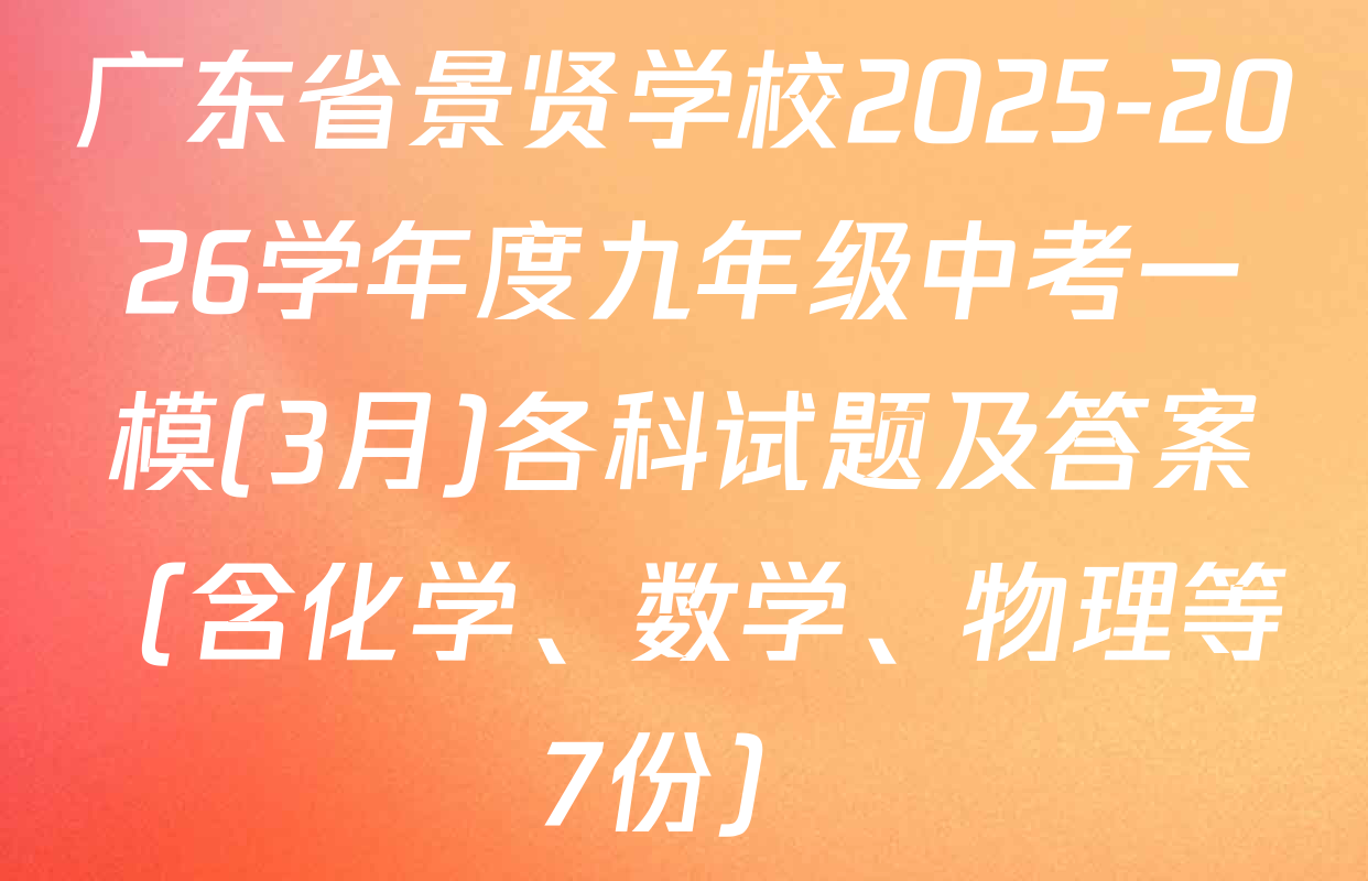 广东省景贤学校2025-2026学年度九年级中考一模(3月)各科试题及答案（含化学、数学、物理等7份）