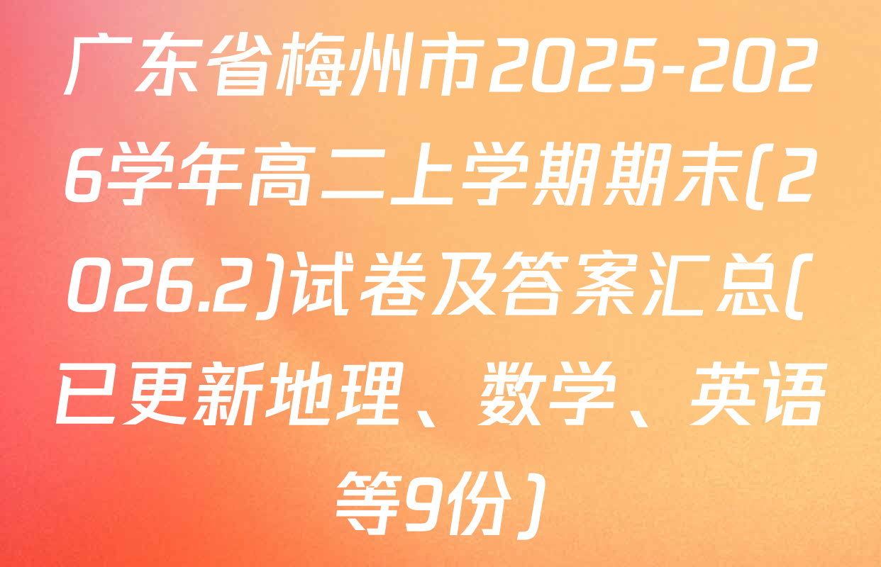 广东省梅州市2025-2026学年高二上学期期末(2026.2)试卷及答案汇总(已更新地理、数学、英语等9份)
