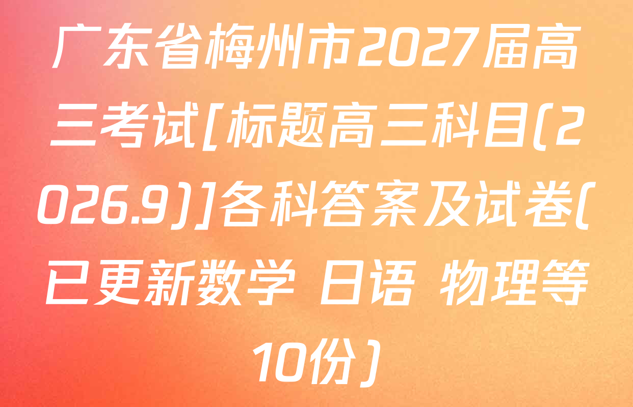 广东省梅州市2027届高三考试[标题高三科目(2026.9)]各科答案及试卷(已更新数学 日语 物理等10份)