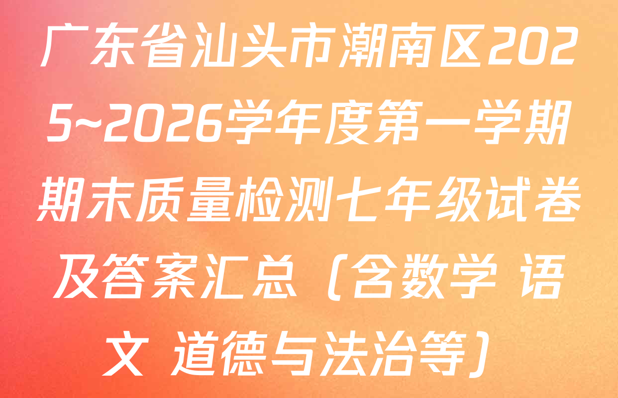 广东省汕头市潮南区2025~2026学年度第一学期期末质量检测七年级试卷及答案汇总（含数学 语文 道德与法治等）