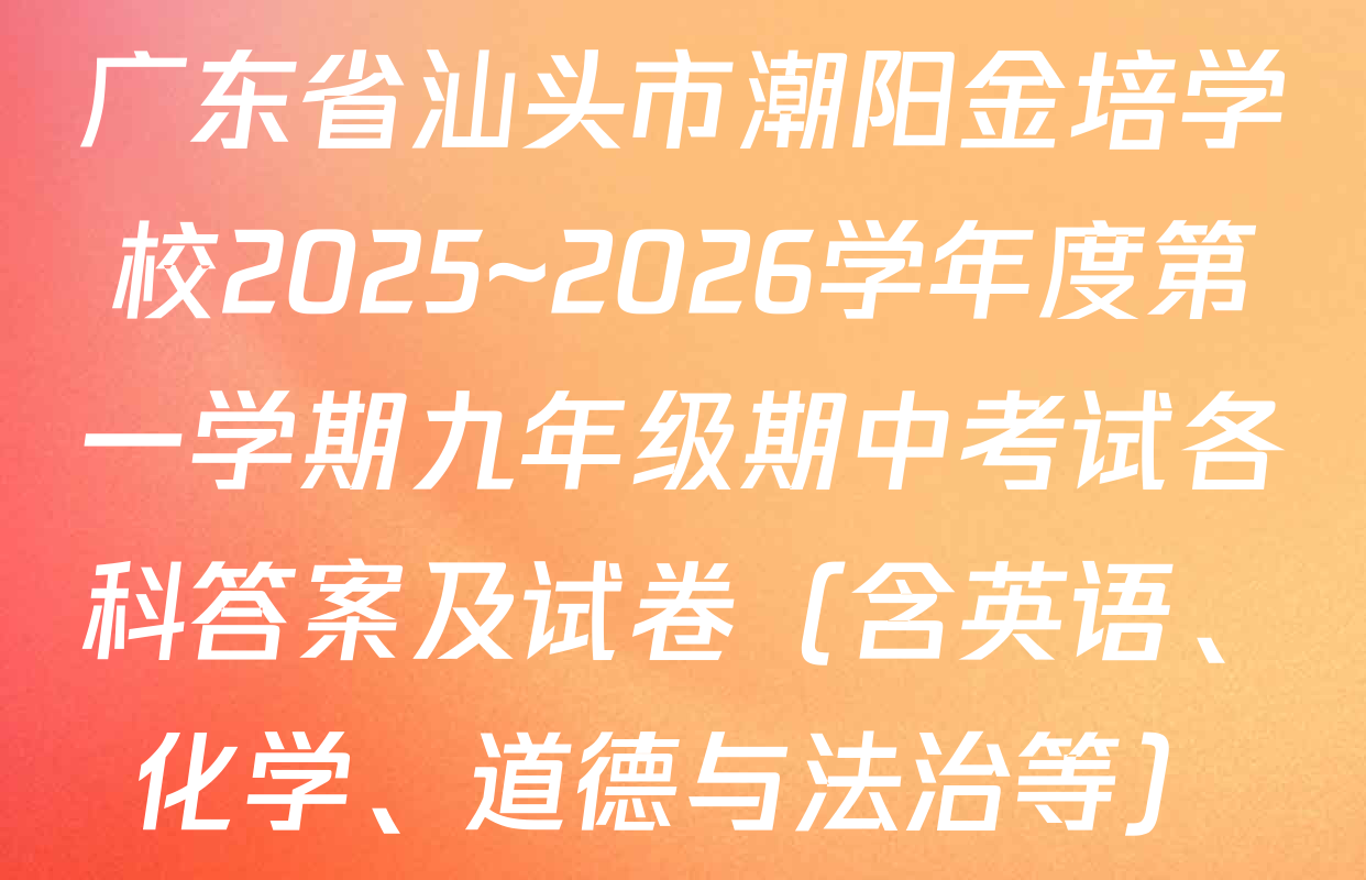 广东省汕头市潮阳金培学校2025~2026学年度第一学期九年级期中考试各科答案及试卷（含英语、化学、道德与法治等）