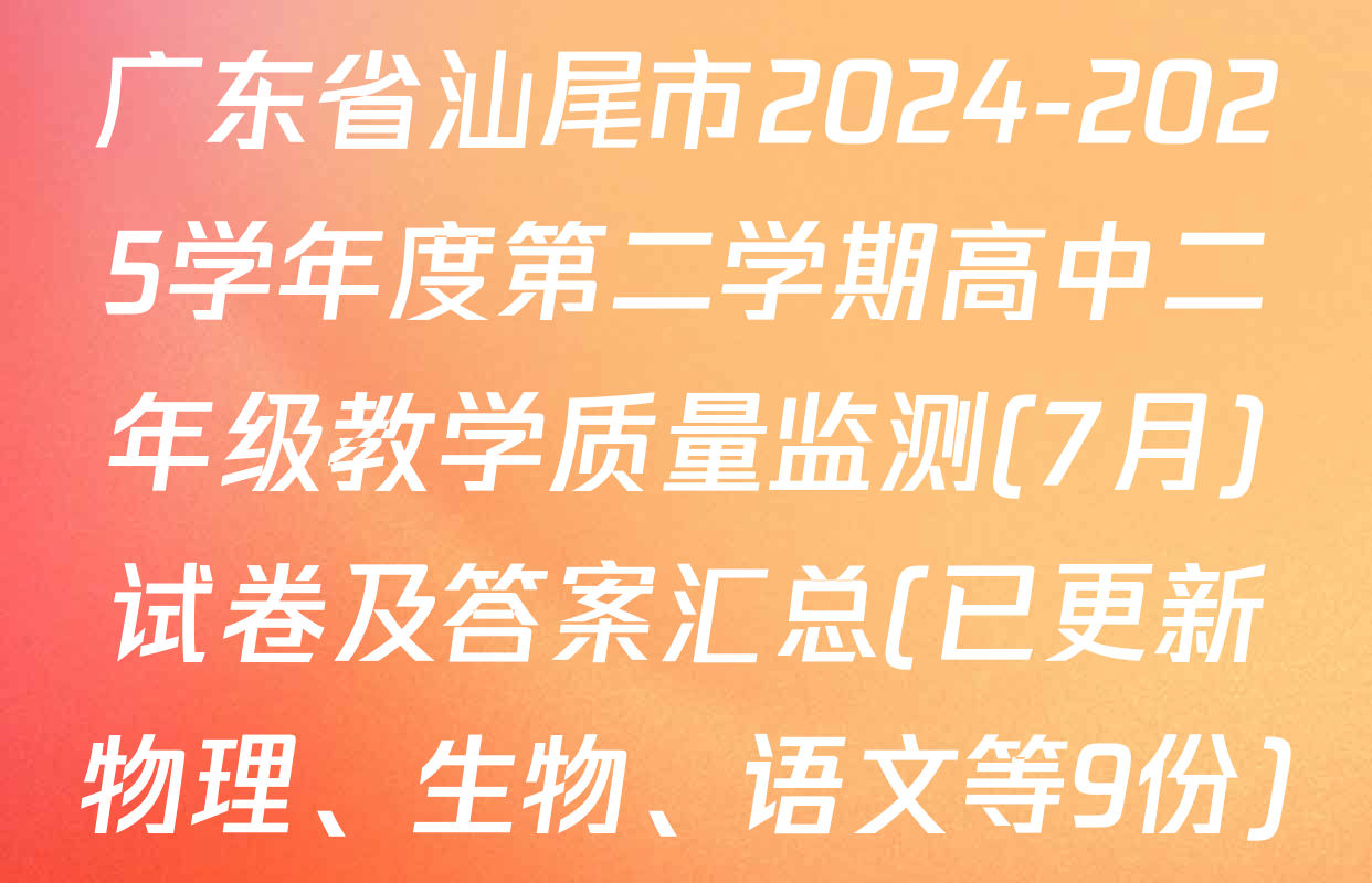 广东省汕尾市2024-2025学年度第二学期高中二年级教学质量监测(7月)试卷及答案汇总(已更新物理、生物、语文等9份)