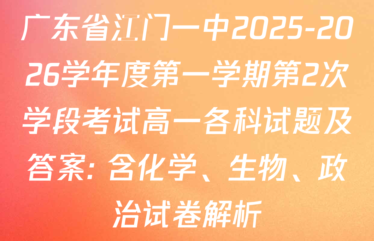 广东省江门一中2025-2026学年度第一学期第2次学段考试高一各科试题及答案: 含化学、生物、政治试卷解析