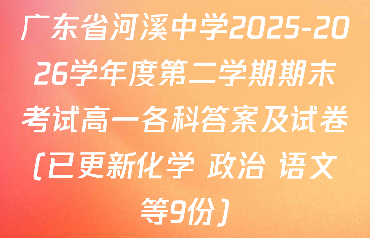 广东省河溪中学2025-2026学年度第二学期期末考试高一各科答案及试卷(已更新化学 政治 语文等9份)