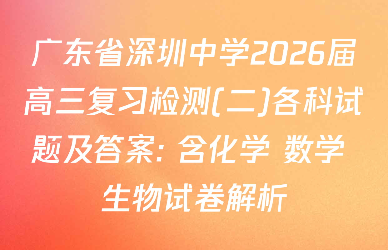 广东省深圳中学2026届高三复习检测(二)各科试题及答案: 含化学 数学 生物试卷解析