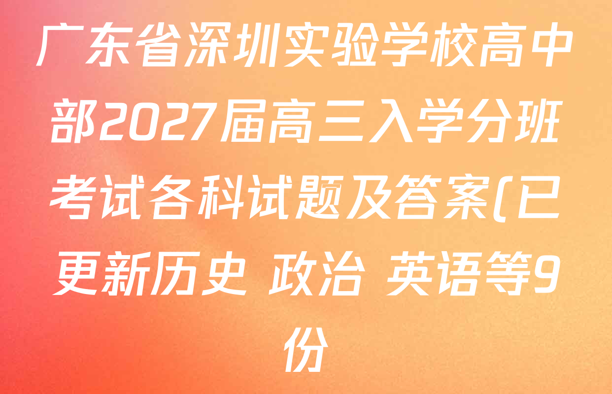 广东省深圳实验学校高中部2027届高三入学分班考试各科试题及答案(已更新历史 政治 英语等9份) 广东省深圳实验学校高中部2027届高三入学分班考试各科试题及答案(已更新历史 政治 英语等9份)