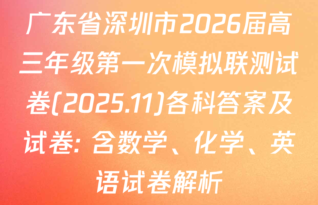 广东省深圳市2026届高三年级第一次模拟联测试卷(2025.11)各科答案及试卷: 含数学、化学、英语试卷解析