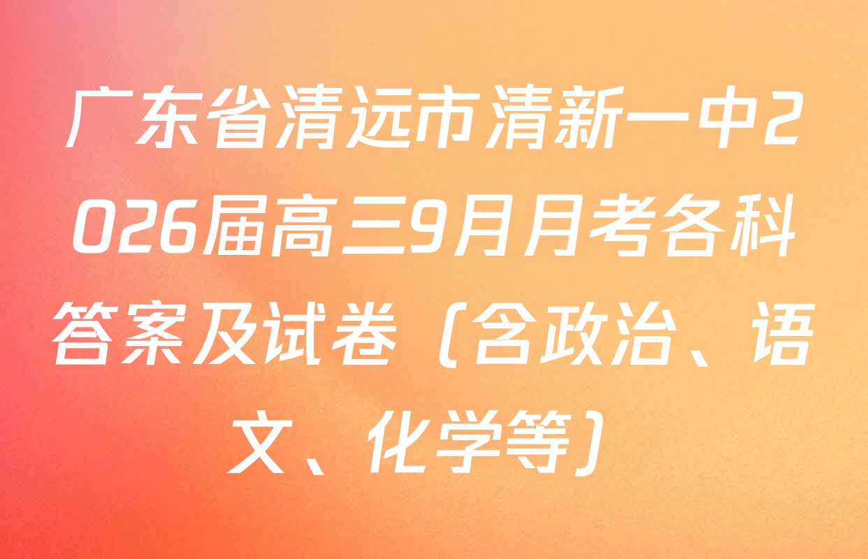 广东省清远市清新一中2026届高三9月月考各科答案及试卷（含政治、语文、化学等）