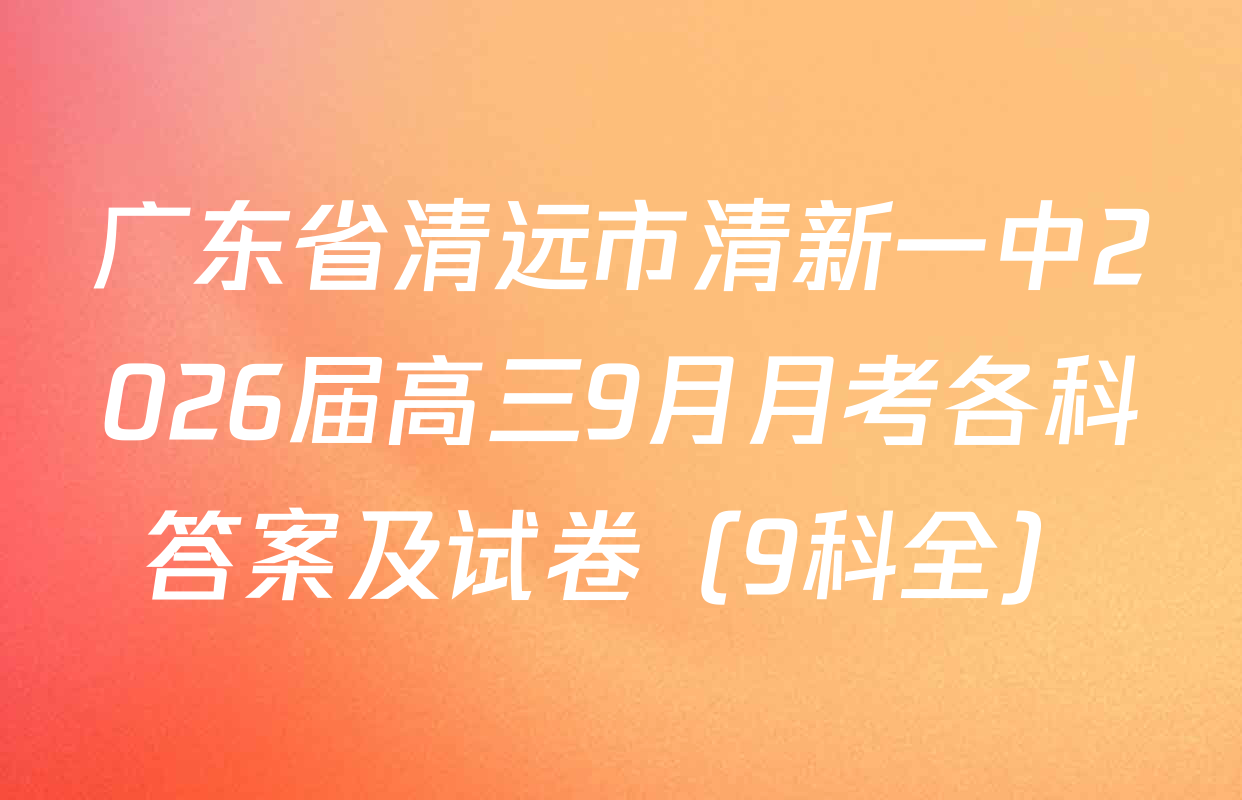 广东省清远市清新一中2026届高三9月月考各科答案及试卷（9科全）