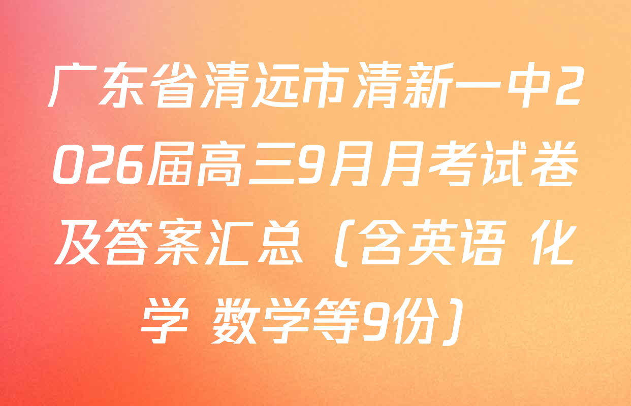 广东省清远市清新一中2026届高三9月月考试卷及答案汇总（含英语 化学 数学等9份）