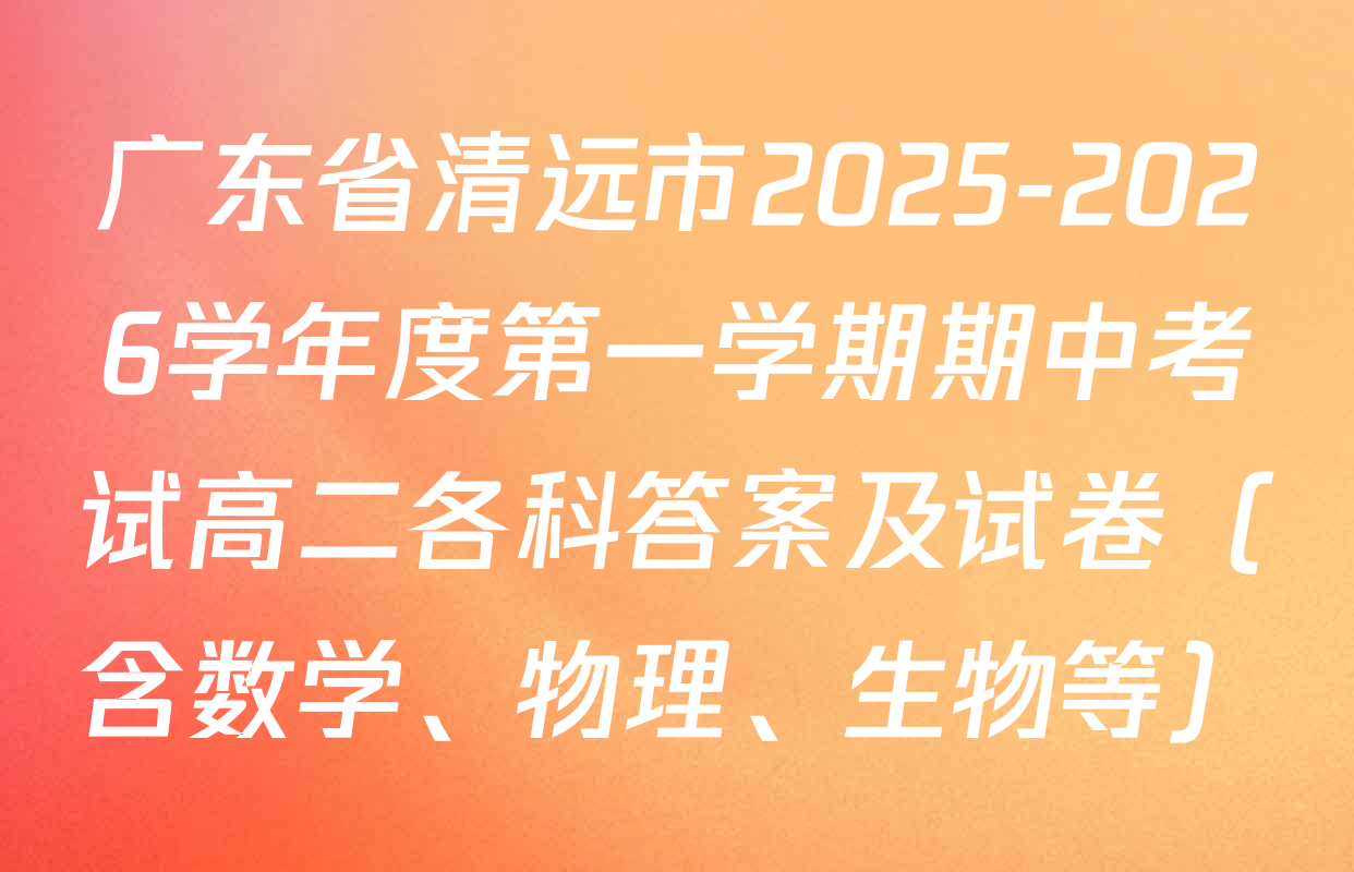 广东省清远市2025-2026学年度第一学期期中考试高二各科答案及试卷（含数学、物理、生物等）