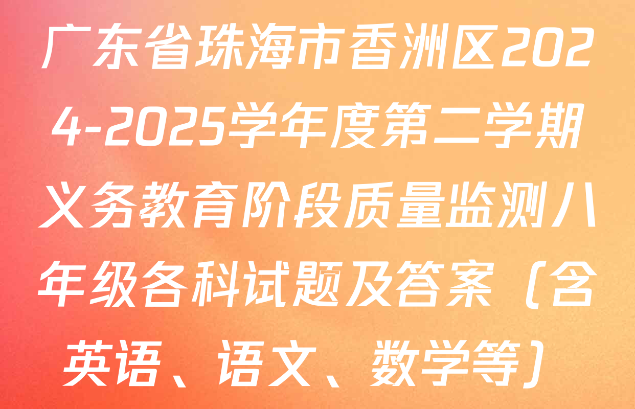 广东省珠海市香洲区2024-2025学年度第二学期义务教育阶段质量监测八年级各科试题及答案（含英语、语文、数学等）