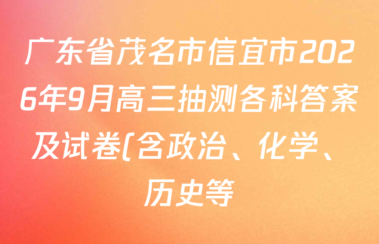 广东省茂名市信宜市2026年9月高三抽测各科答案及试卷(含政治、化学、历史等) 广东省茂名市信宜市2026年9月高三抽测各科答案及试卷(含政治、化学、历史等)