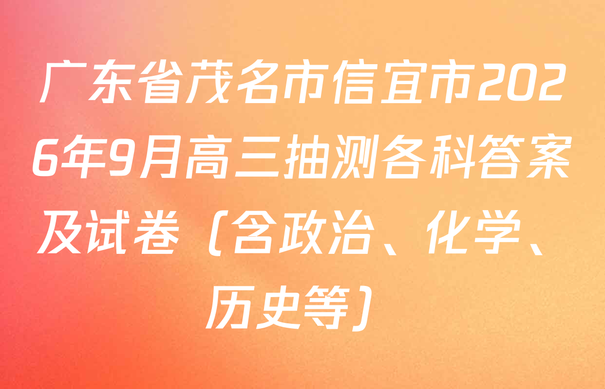 广东省茂名市信宜市2026年9月高三抽测各科答案及试卷（含政治、化学、历史等）