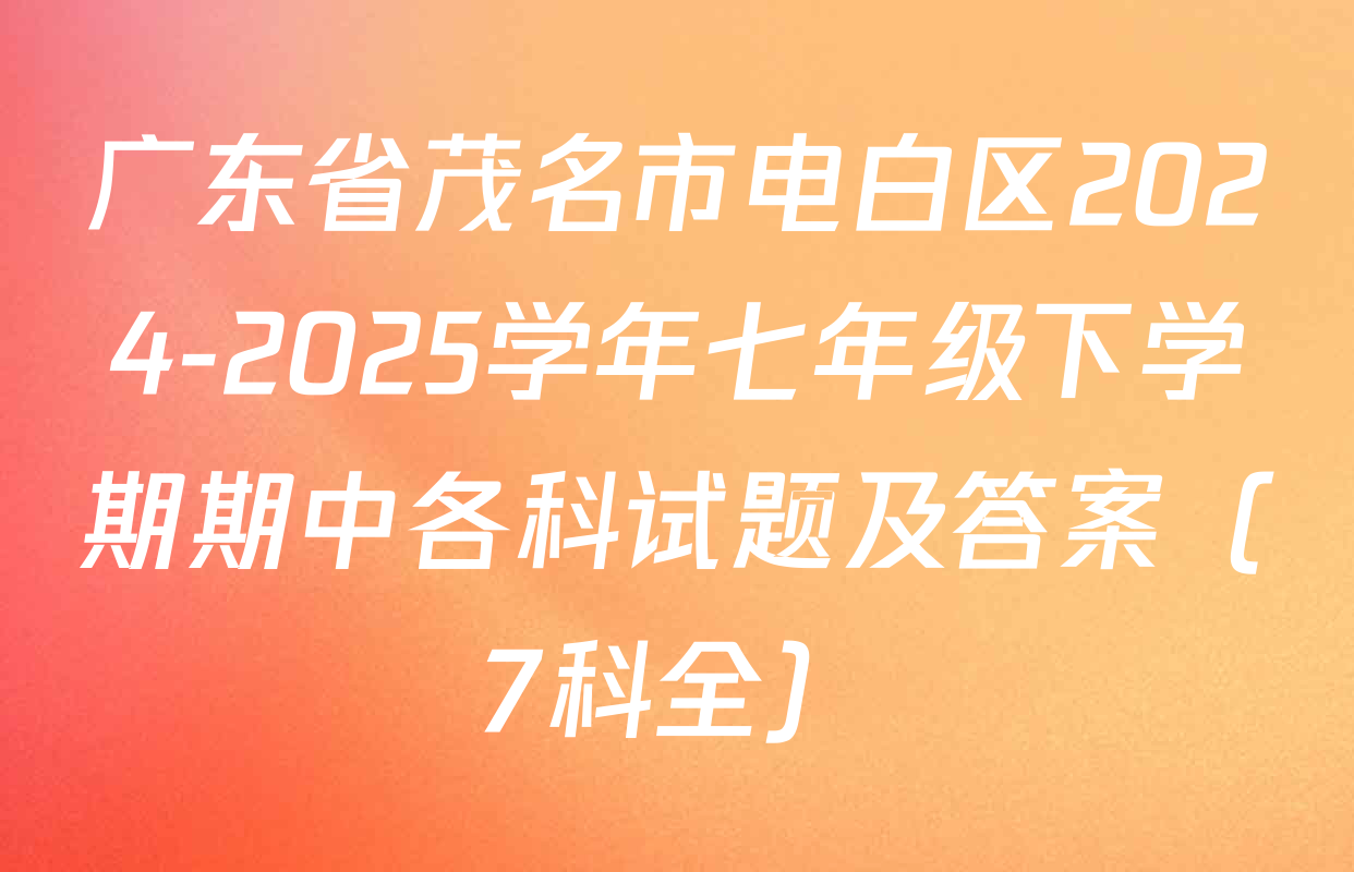 广东省茂名市电白区2024-2025学年七年级下学期期中各科试题及答案（7科全）