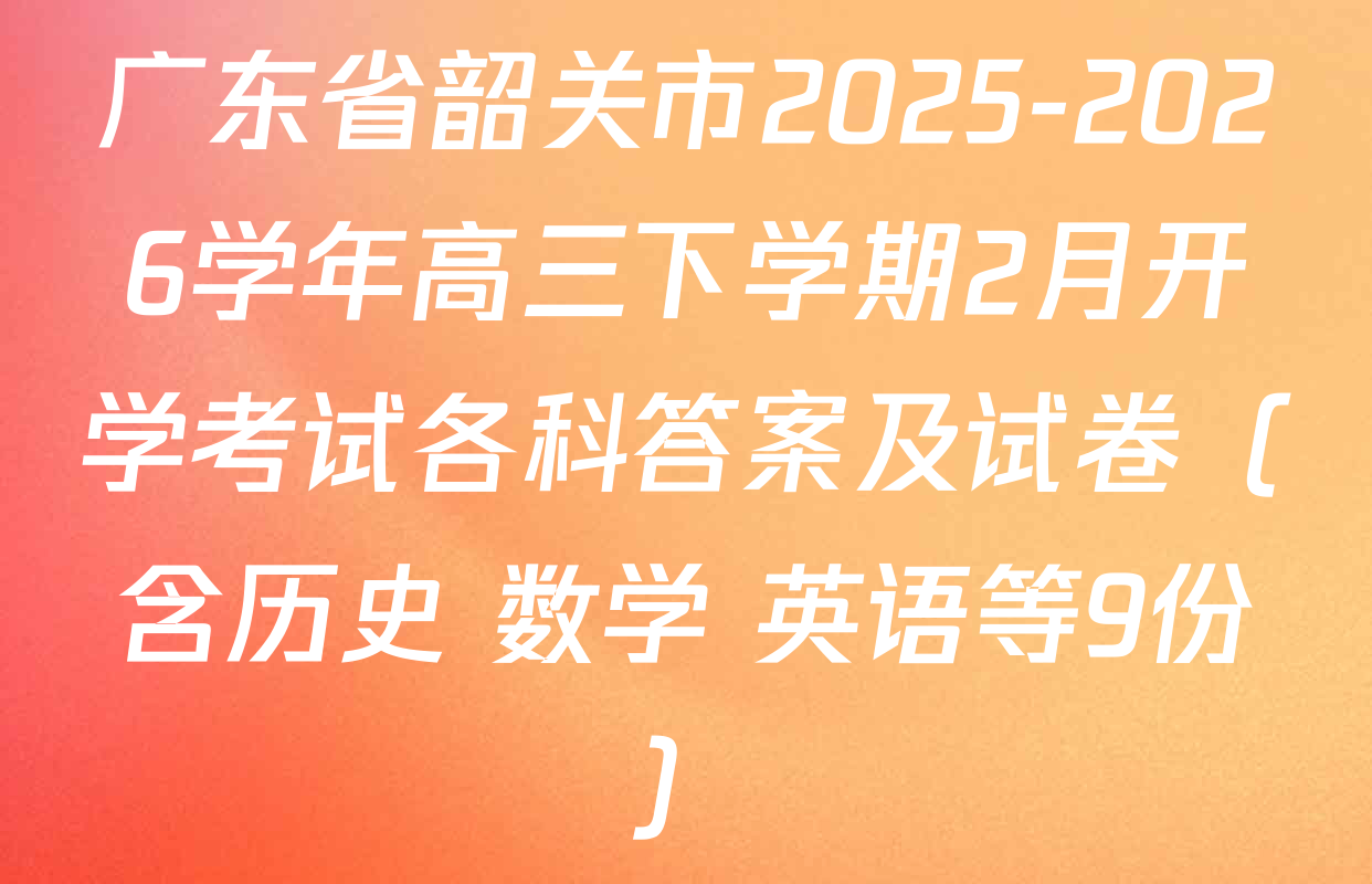 广东省韶关市2025-2026学年高三下学期2月开学考试各科答案及试卷（含历史 数学 英语等9份）