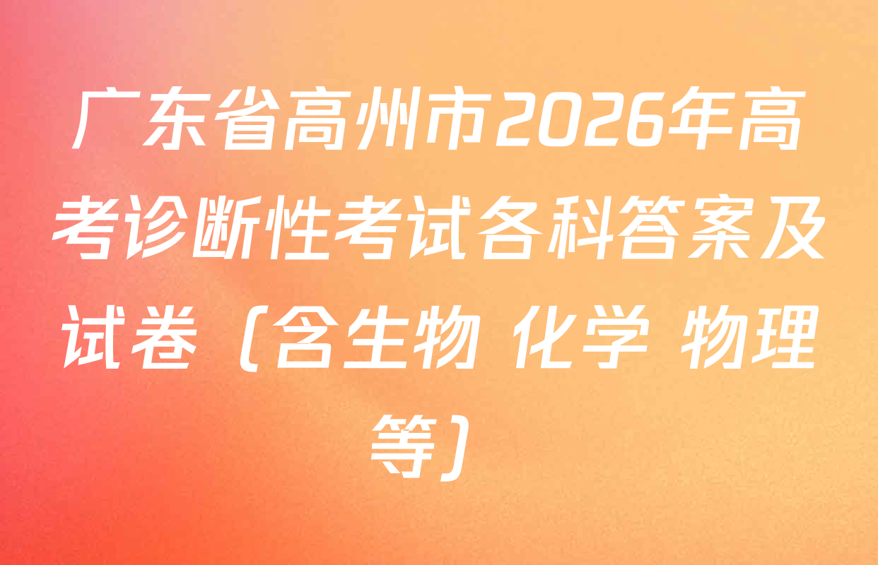广东省高州市2026年高考诊断性考试各科答案及试卷（含生物 化学 物理等）
