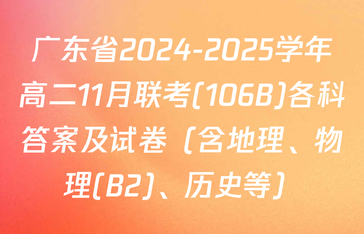 广东省2024-2025学年高二11月联考(106B)各科答案及试卷（含地理、物理(B2)、历史等）