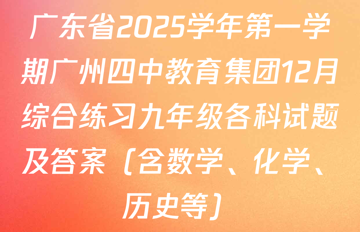 广东省2025学年第一学期广州四中教育集团12月综合练习九年级各科试题及答案（含数学、化学、历史等）