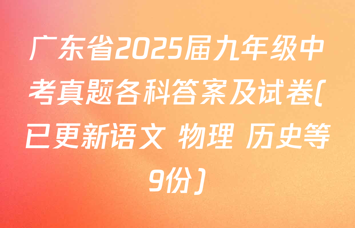 广东省2025届九年级中考真题各科答案及试卷(已更新语文 物理 历史等9份)