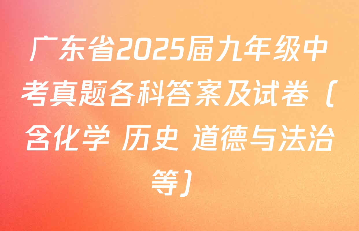 广东省2025届九年级中考真题各科答案及试卷（含化学 历史 道德与法治等）