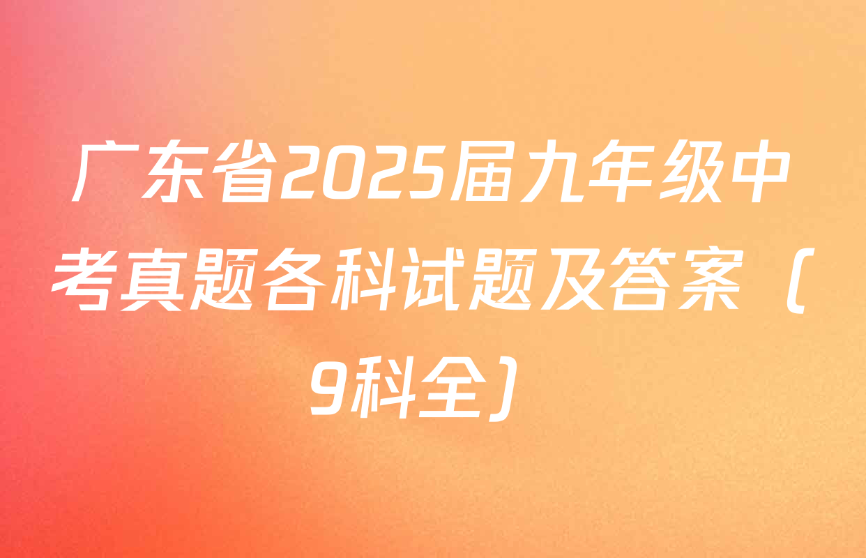 广东省2025届九年级中考真题各科试题及答案（9科全）