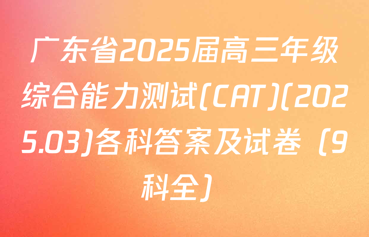 广东省2025届高三年级综合能力测试(CAT)(2025.03)各科答案及试卷（9科全）