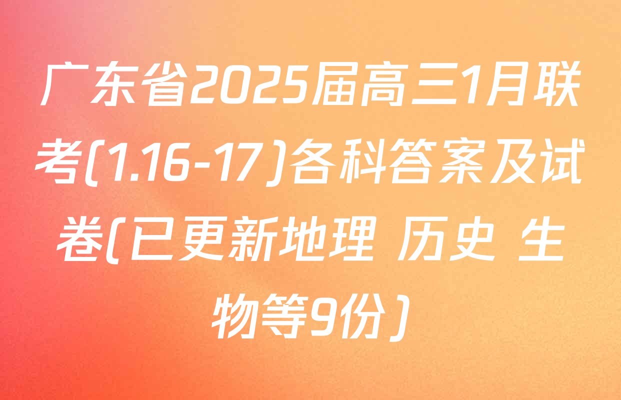 广东省2025届高三1月联考(1.16-17)各科答案及试卷(已更新地理 历史 生物等9份)