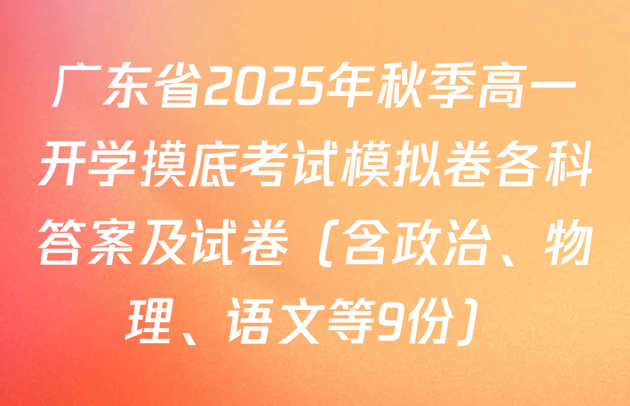 广东省2025年秋季高一开学摸底考试模拟卷各科答案及试卷（含政治、物理、语文等9份）
