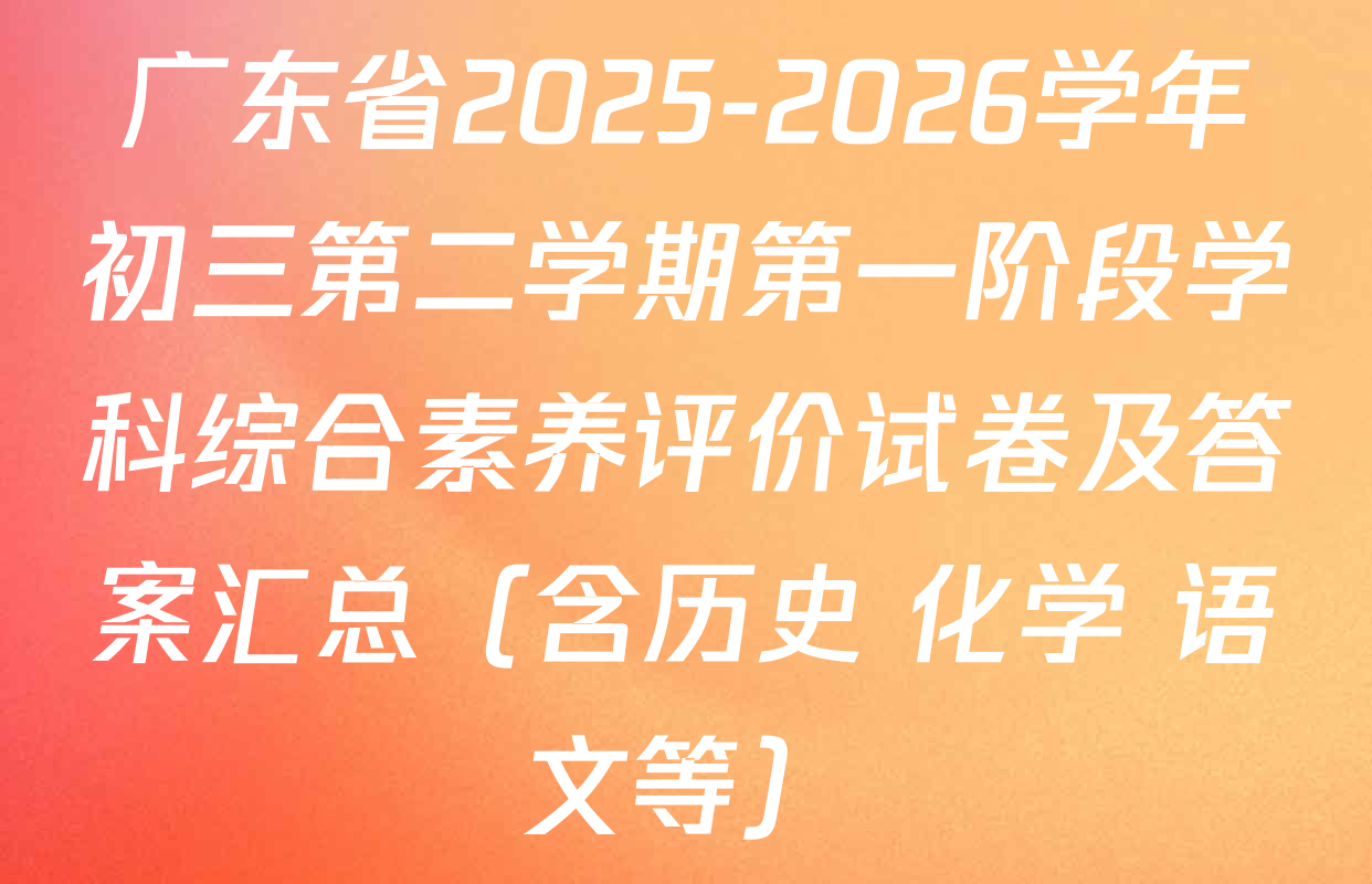 广东省2025-2026学年初三第二学期第一阶段学科综合素养评价试卷及答案汇总（含历史 化学 语文等）