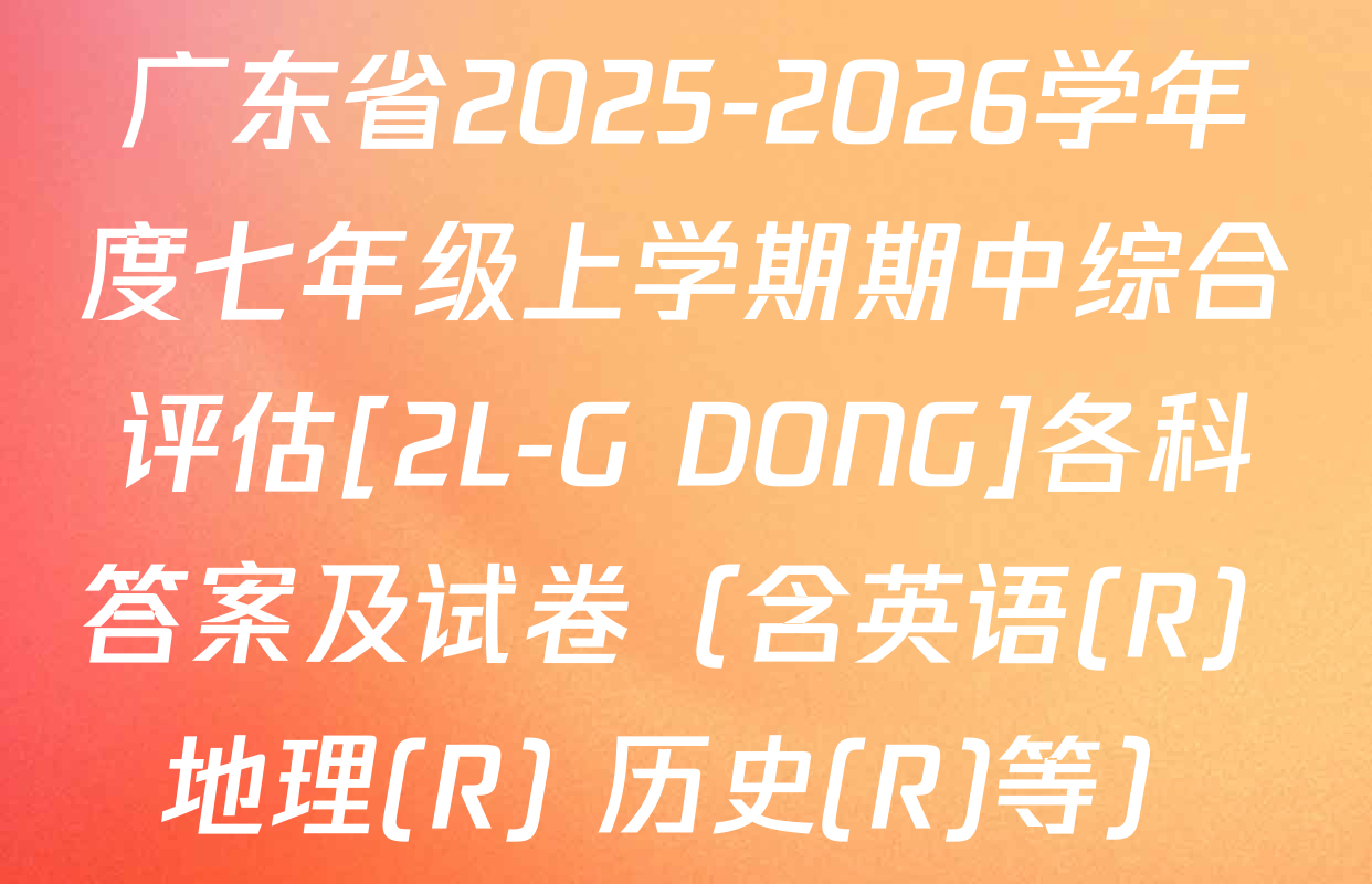 广东省2025-2026学年度七年级上学期期中综合评估[2L-G DONG]各科答案及试卷（含英语(R) 地理(R) 历史(R)等）