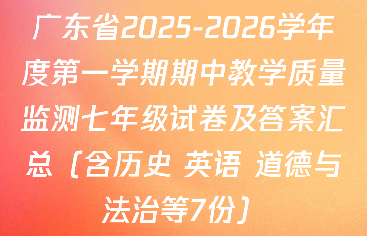 广东省2025-2026学年度第一学期期中教学质量监测七年级试卷及答案汇总（含历史 英语 道德与法治等7份）
