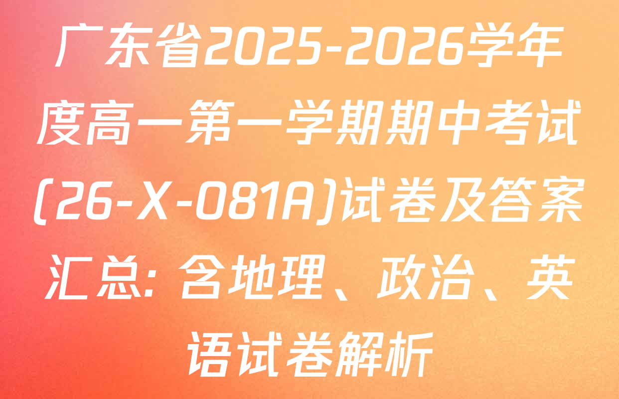 广东省2025-2026学年度高一第一学期期中考试(26-X-081A)试卷及答案汇总: 含地理、政治、英语试卷解析