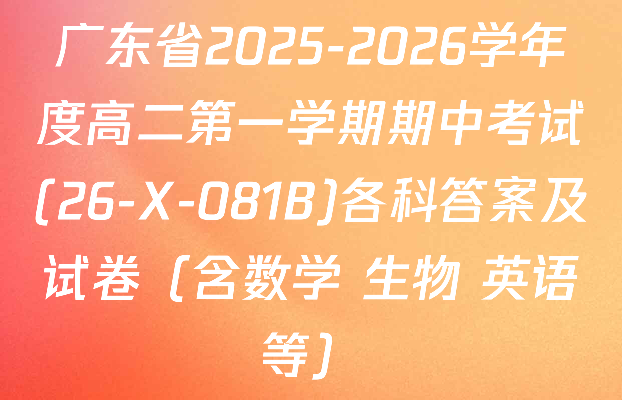广东省2025-2026学年度高二第一学期期中考试(26-X-081B)各科答案及试卷（含数学 生物 英语等）