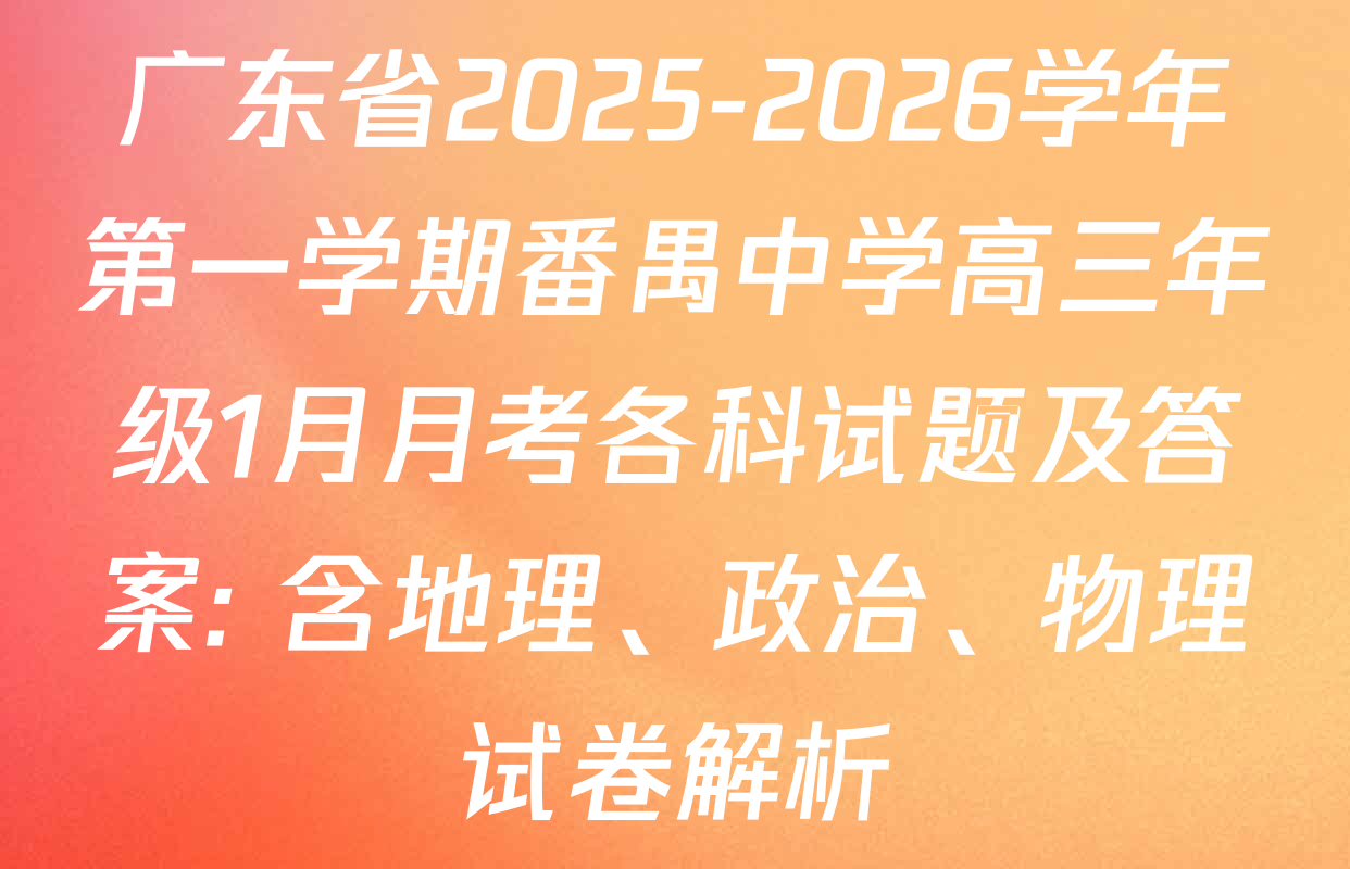 广东省2025-2026学年第一学期番禺中学高三年级1月月考各科试题及答案: 含地理、政治、物理试卷解析
