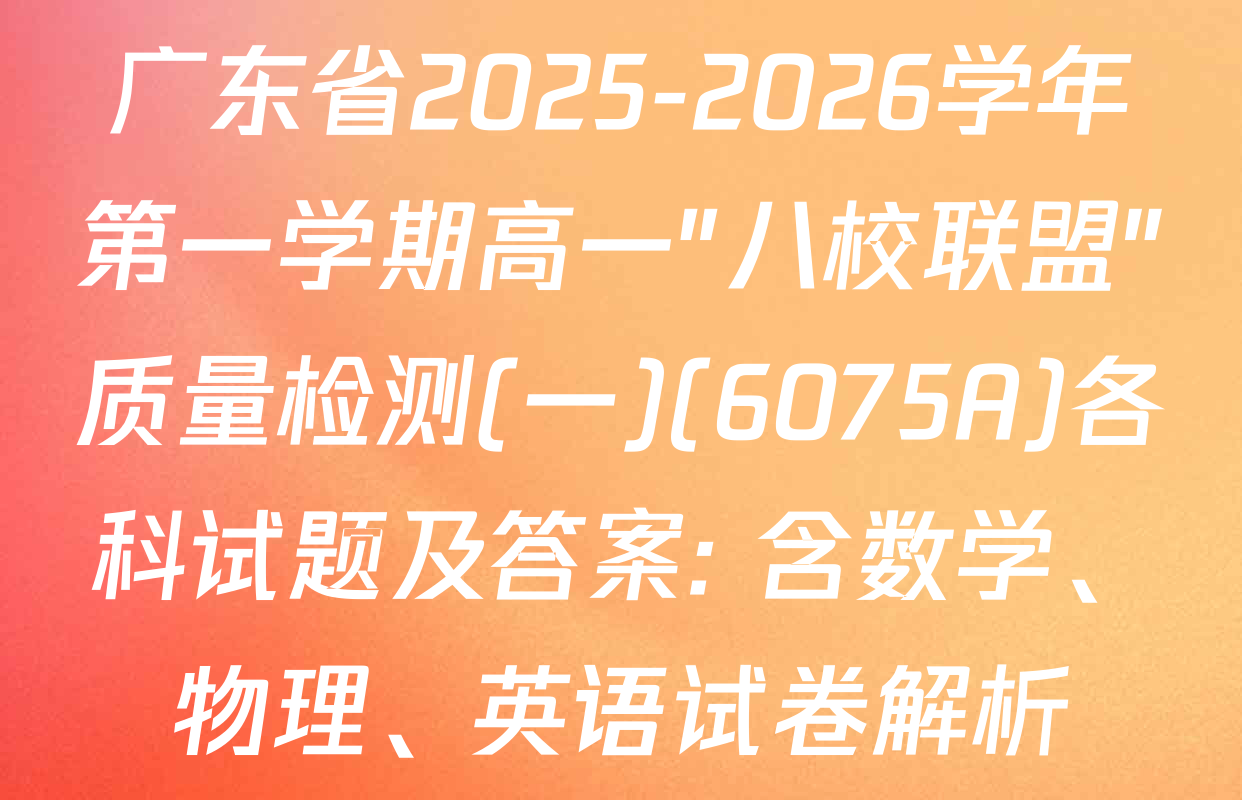 广东省2025-2026学年第一学期高一"八校联盟"质量检测(一)(6075A)各科试题及答案: 含数学、物理、英语试卷解析