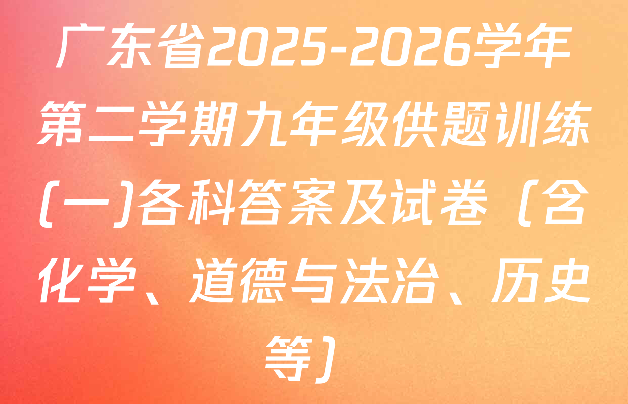 广东省2025-2026学年第二学期九年级供题训练(一)各科答案及试卷（含化学、道德与法治、历史等）