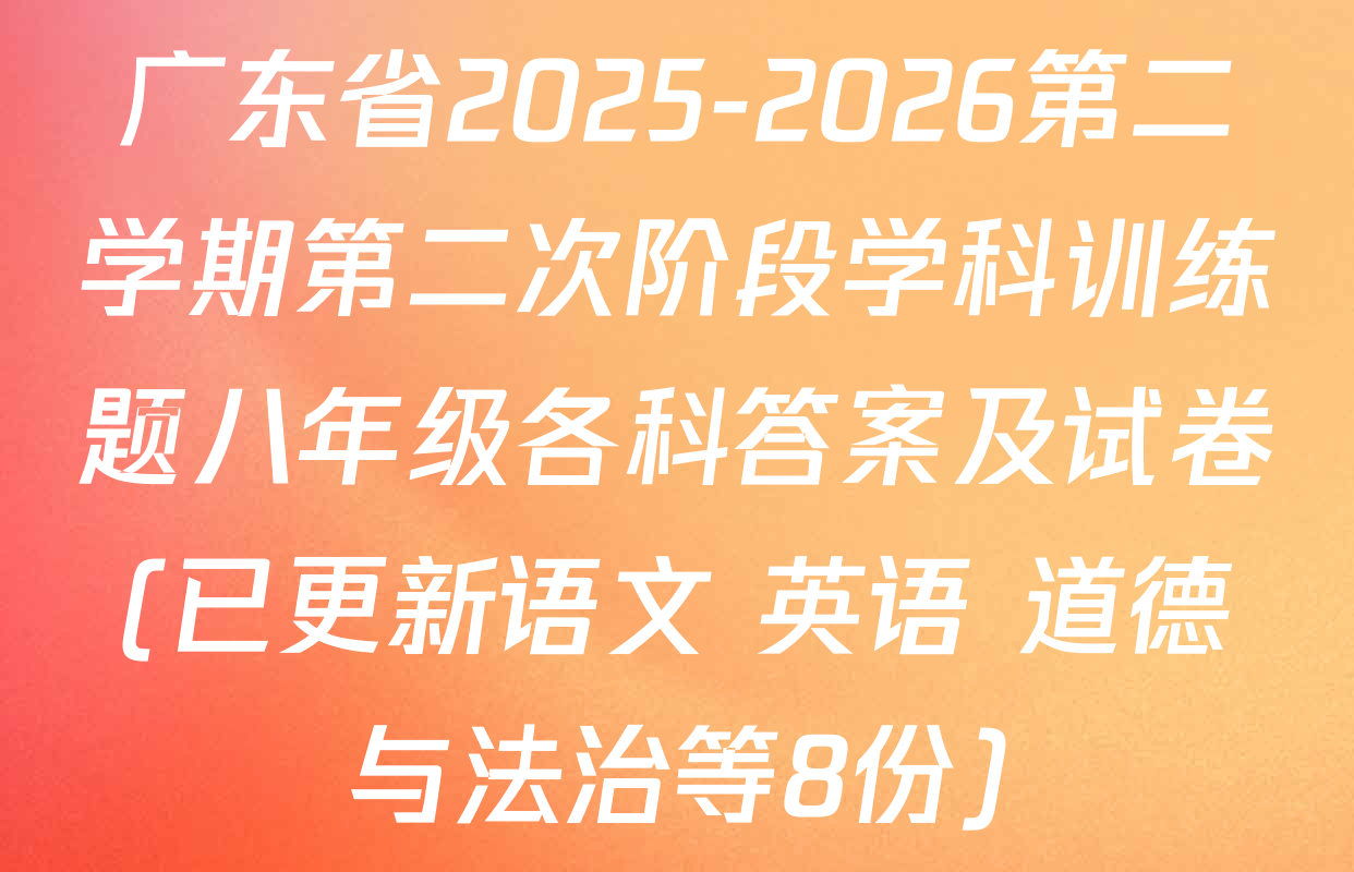 广东省2025-2026第二学期第二次阶段学科训练题八年级各科答案及试卷(已更新语文 英语 道德与法治等8份)