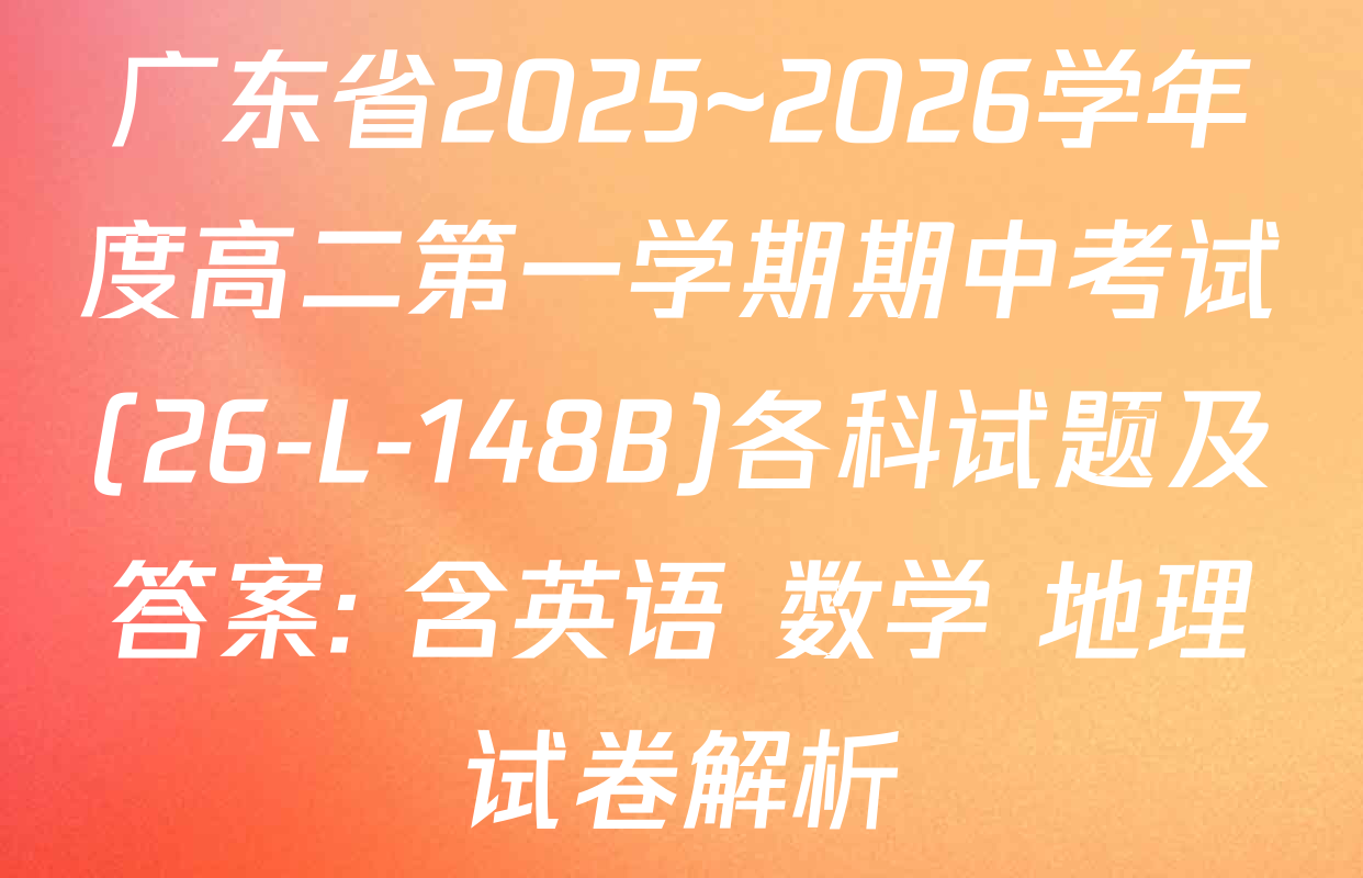 广东省2025~2026学年度高二第一学期期中考试(26-L-148B)各科试题及答案: 含英语 数学 地理试卷解析
