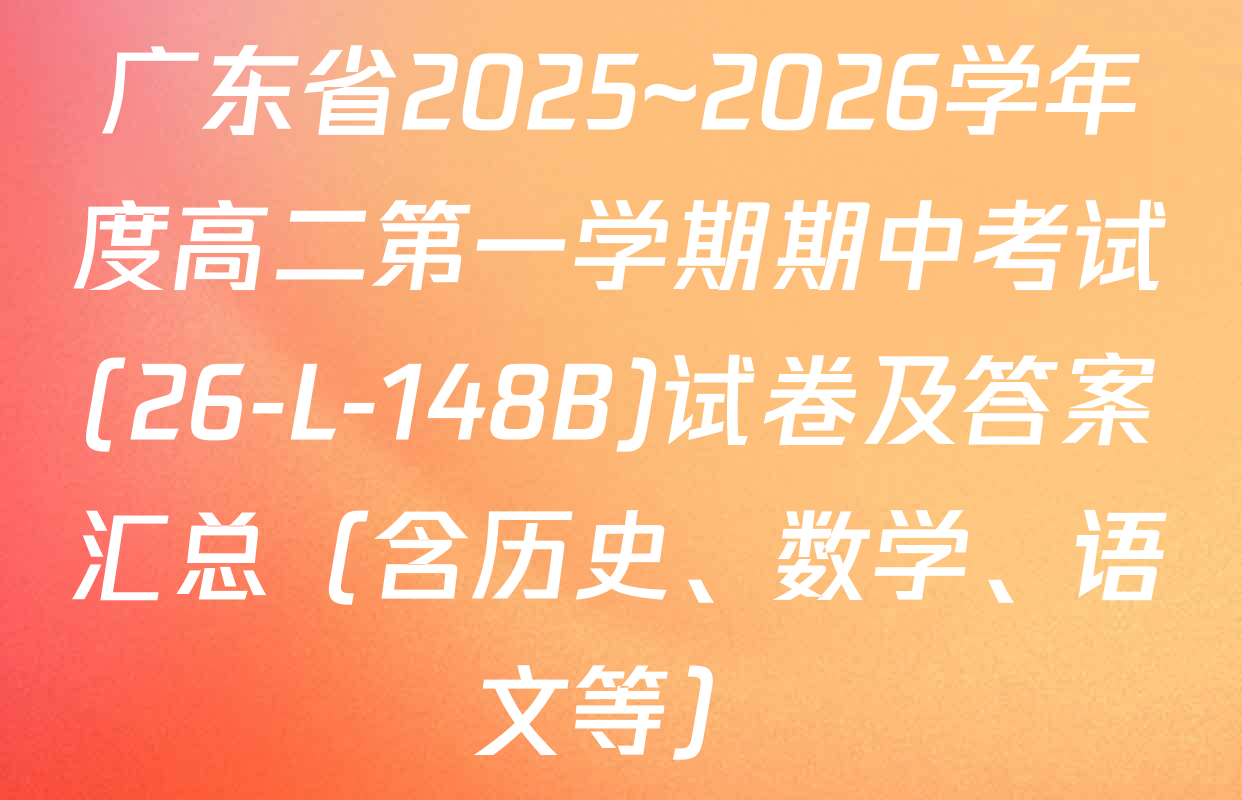 广东省2025~2026学年度高二第一学期期中考试(26-L-148B)试卷及答案汇总（含历史、数学、语文等）