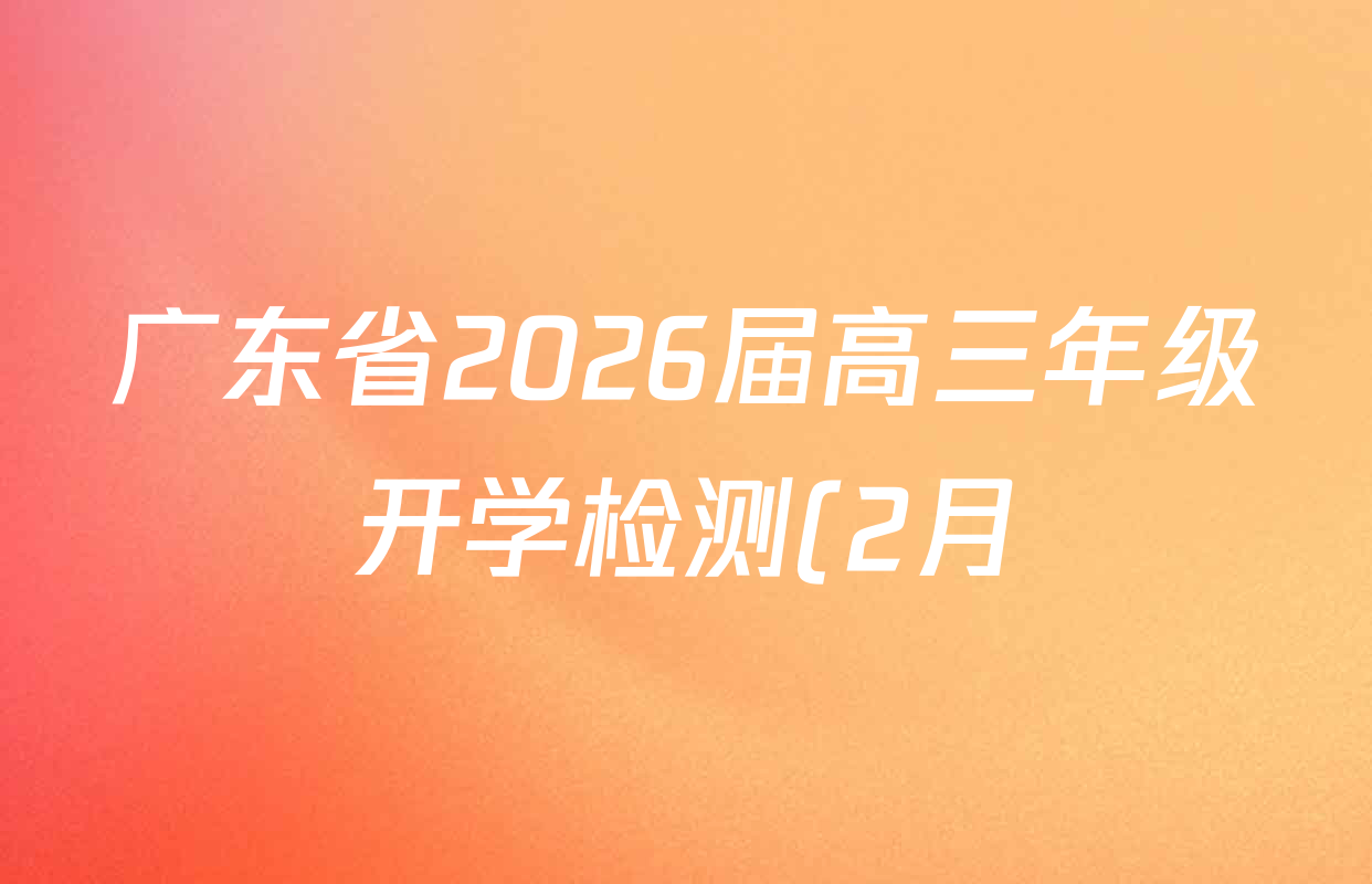 广东省2026届高三年级开学检测(2月)各科答案及试卷: 含化学 地理 英语试卷解析