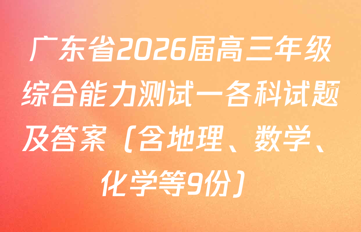 广东省2026届高三年级综合能力测试一各科试题及答案（含地理、数学、化学等9份）