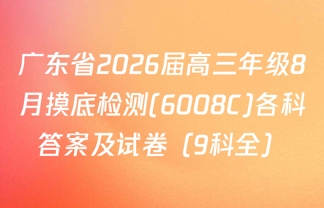 广东省2026届高三年级8月摸底检测(6008C)各科答案及试卷（9科全）